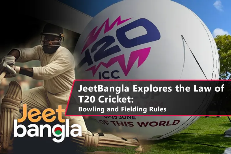 JeetBangla Explores the Law of T20 Cricket: Bowling and Fielding Rules JeetBangla Explores the Law of T20 Cricket: Bowling and Fielding Rules